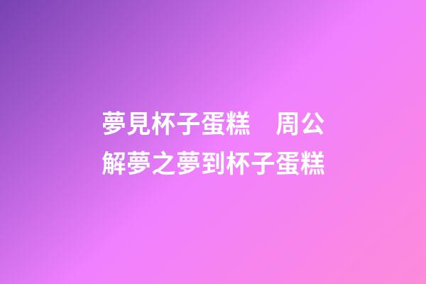 夢見杯子蛋糕　周公解夢之夢到杯子蛋糕